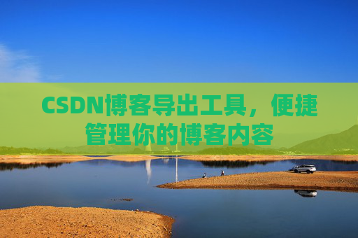 CSDN博客导出工具，便捷管理你的博客内容